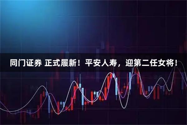 同门证券 正式履新！平安人寿，迎第二任女将！