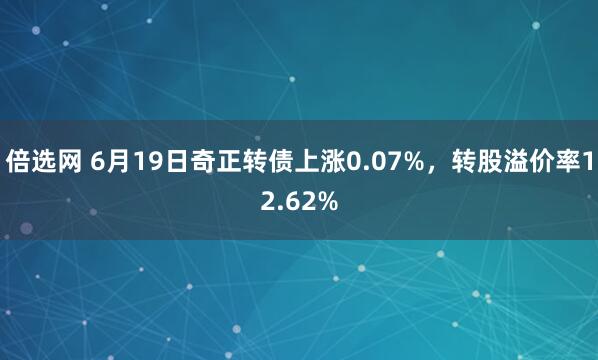 倍选网 6月19日奇正转债上涨0.07%，转股溢价率12.62%