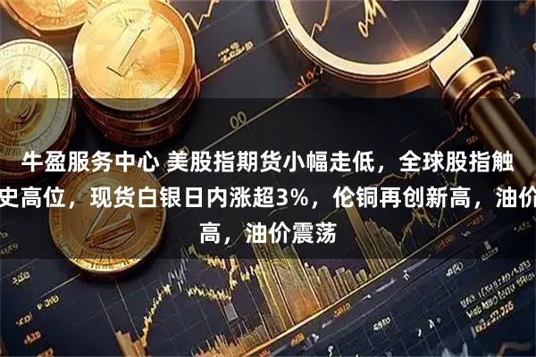 牛盈服务中心 美股指期货小幅走低，全球股指触及历史高位，现货白银日内涨超3%，伦铜再创新高，油价震荡