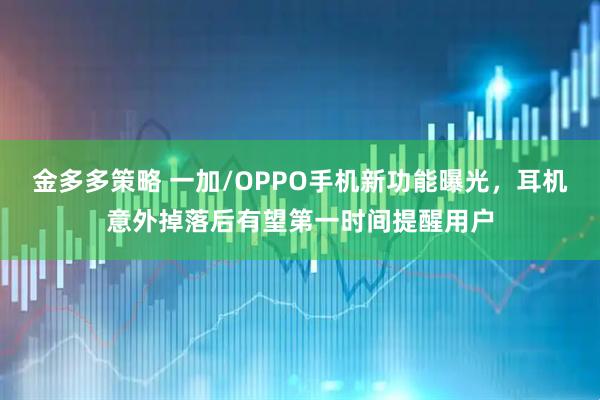 金多多策略 一加/OPPO手机新功能曝光，耳机意外掉落后有望第一时间提醒用户