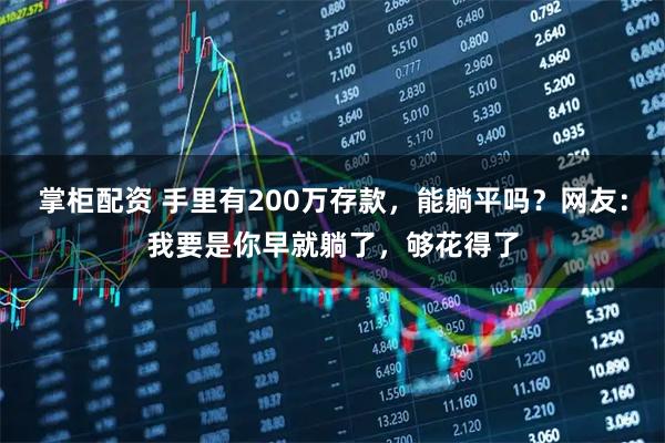 掌柜配资 手里有200万存款，能躺平吗？网友：我要是你早就躺了，够花得了