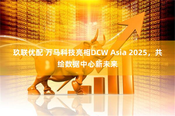 玖联优配 万马科技亮相DCW Asia 2025，共绘数据中心新未来